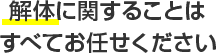 解体に関することはすべてお任せください